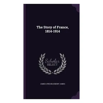 "The Story of France, 1814-1914" - "" ("James James Lyne Beaumont")