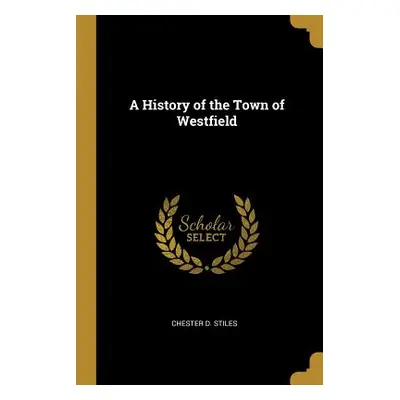 "A History of the Town of Westfield" - "" ("Stiles Chester D.")