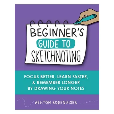 "Beginners Guide to Sketchnoting" - "" ("Rodenhiser Ashton")