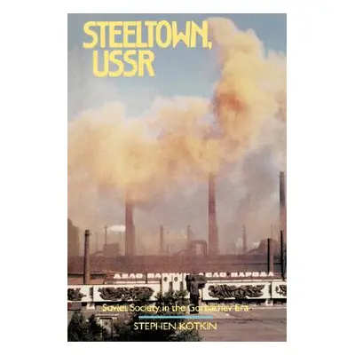 "Steeltown, USSR: Soviet Society in the Gorbachev Era" - "" ("Kotkin Stephen")