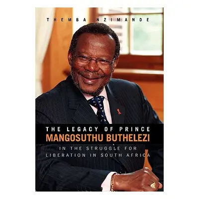 "The Legacy of Prince Mangosuthu Buthelezi: In the Struggle for Liberation in South Africa" - ""