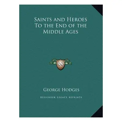 "Saints and Heroes To the End of the Middle Ages" - "" ("Hodges George")