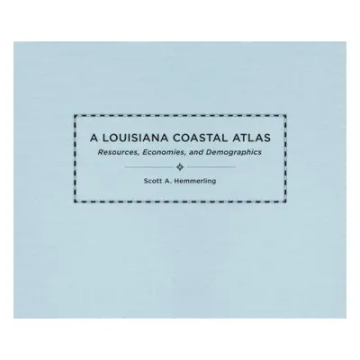 "A Louisiana Coastal Atlas: Resources, Economies, and Demographics" - "" ("Hemmerling Scott A.")