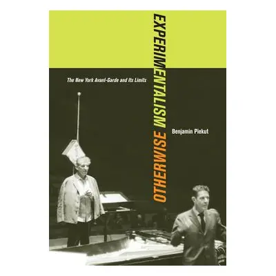 "Experimentalism Otherwise: The New York Avant-Garde and Its Limits Volume 11" - "" ("Piekut Ben