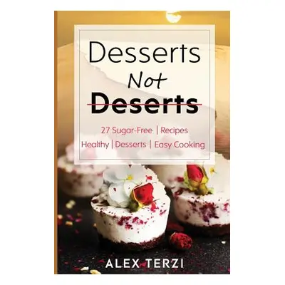 "Desserts not Deserts: 27 Sugar-Free Recipes, Healthy Desserts & Easy Cooking" - "" ("Terzi Alex