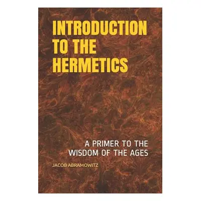 "Introduction to the Hermetics: A Primer to the Wisdom of the Ages" - "" ("Abramowitz Jacob")