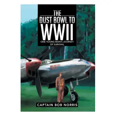 "The Dust Bowl to WWII: One Young Man's Journey of Survival" - "" ("Norris Captain Bob")