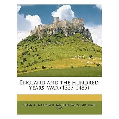 "England and the Hundred Years' War (1327-1485)" - "" ("Oman Charles William Chadwick Sir 186")