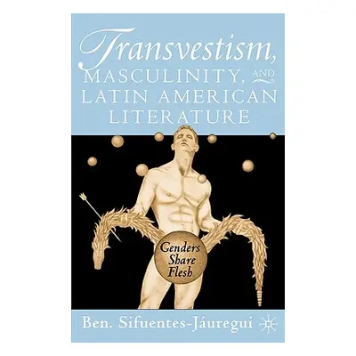 "Transvestism, Masculinity, and Latin American Literature: Genders Share Flesh" - "" ("Sifuentes