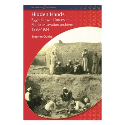 "Hidden Hands: Egyptian Workforces in Petrie Excavation Archives, 1880-1924" - "" ("Quirke Steph