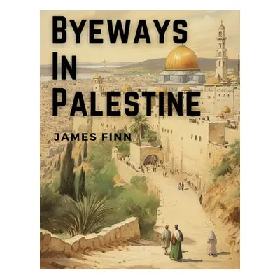 "Byeways In Palestine" - "" ("James Finn")