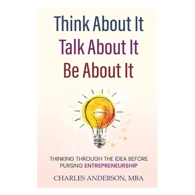 "Think About It, Talk About It, Be About It: Thinking Through The Idea Before Pursuing Entrepren