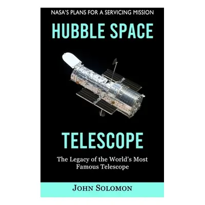 "Hubble Space Telescope: Nasa's Plans for a Servicing Mission (The Legacy of the World's Most Fa