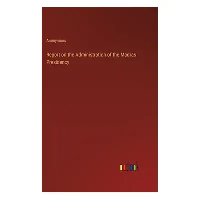 "Report on the Administration of the Madras Presidency" - "" ("Anonymous")