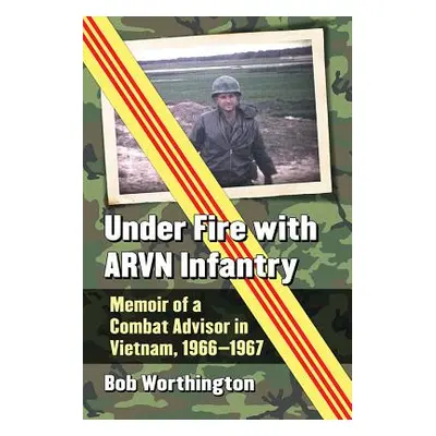 "Under Fire with ARVN Infantry: Memoir of a Combat Advisor in Vietnam, 1966-1967" - "" ("Worthin