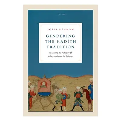 "Gendering the Ḥadīth Tradition: Recentering the Authority of Aisha, Mother of the Believers" - 