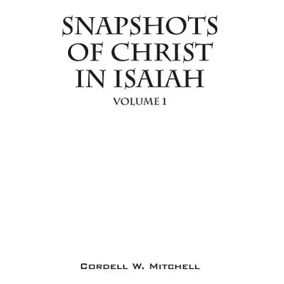 "Snapshots of Christ in Isaiah: Volume 1" - "" ("Mitchell Cordell W.")