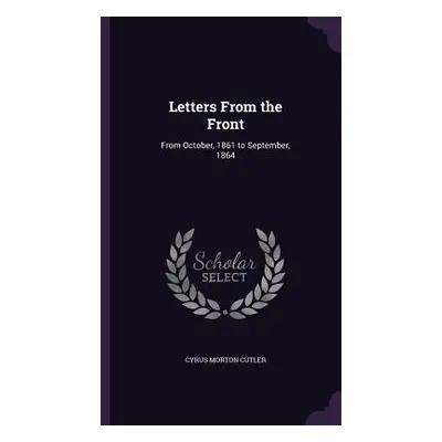 "Letters From the Front: From October, 1861 to September, 1864" - "" ("Cutler Cyrus Morton")