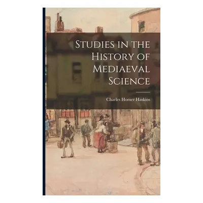 "Studies in the History of Mediaeval Science" - "" ("Haskins Charles Homer 1870-1937")