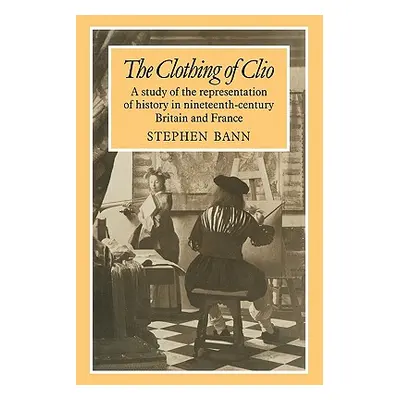 "The Clothing of Clio: A Study of the Representation of History in Ninetennth-Century Britain an