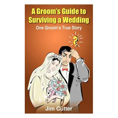 "A Groom's Guide to Surviving a Wedding: One Groom's True Story" - "" ("Cutter Jim")