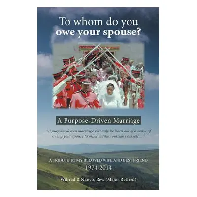 "To whom do you owe your spouse?: A Purpose-Driven Marriage" - "" ("Nkoyo (Major Retired) Wilfre