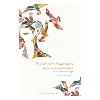 "Significant Emotions: Rhetoric and Social Problems in a Vulnerable Age" - "" ("Frawley Ashley")