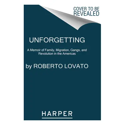 "Unforgetting: A Memoir of Family, Migration, Gangs, and Revolution in the Americas" - "" ("Lova