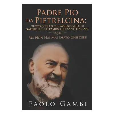 "Padre Pio Da Pietrelcina: Tutto Quello Che Avresti Voluto Sapere Sul Pi Famoso Dei Santi Italia