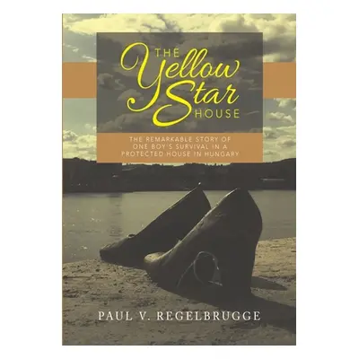 "The Yellow Star House: The Remarkable Story of One Boy's Survival in a Protected House in Hunga