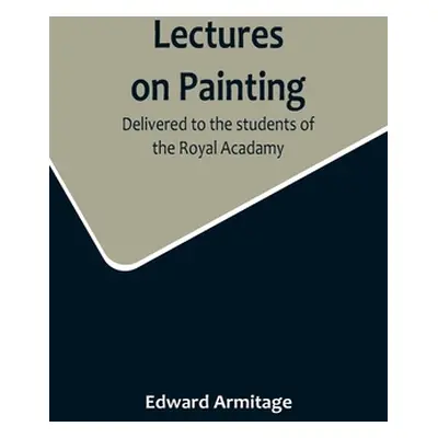 "Lectures on Painting; Delivered to the students of the Royal Acadamy" - "" ("Armitage Edward")