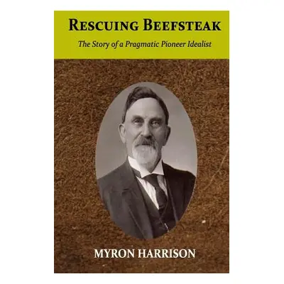 "Rescuing Beefsteak: The Story of a Pragmatic Pioneer Idealist" - "" ("Harrison Myron")