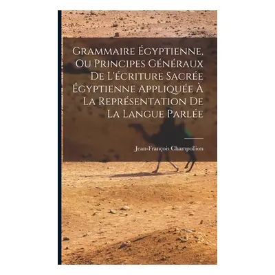 "Grammaire gyptienne, Ou Principes Gnraux De L'criture Sacre gyptienne Applique La Reprsentatio