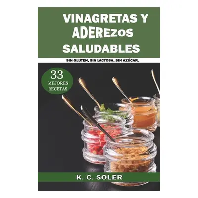 "33 Mejores Recetas Vinagretas y Aderezos Saludables: Sin Gluten, Sin Lactosa, Sin Azcar" - "" (