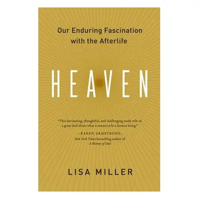 "Heaven: Our Enduring Fascination with the Afterlife" - "" ("Miller Lisa")