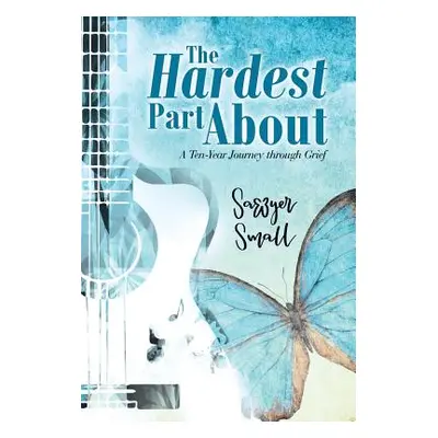 "The Hardest Part About: A Ten-Year Journey Through Grief" - "" ("Small Sawyer")