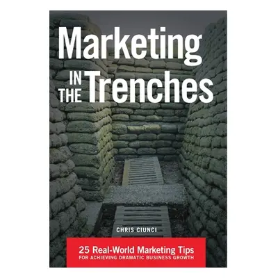 "Marketing In The Trenches: 25 Real-World Marketing Tips To Achieve Dramatic Business Growth" - 