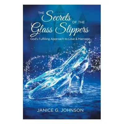 "The Secrets of the Glass Slippers: God's Fulfilling Approach to Love & Marriage" - "" ("Johnson