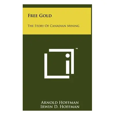 "Free Gold: The Story Of Canadian Mining" - "" ("Hoffman Arnold")