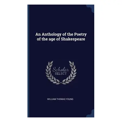 "An Anthology of the Poetry of the age of Shakespeare" - "" ("Young William Thomas")