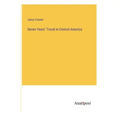 "Seven Years' Travel in Central America" - "" ("Froebel Julius")