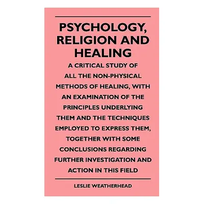 "Psychology, Religion And Healing - A Critical Study Of All The Non-Physical Methods Of Healing,