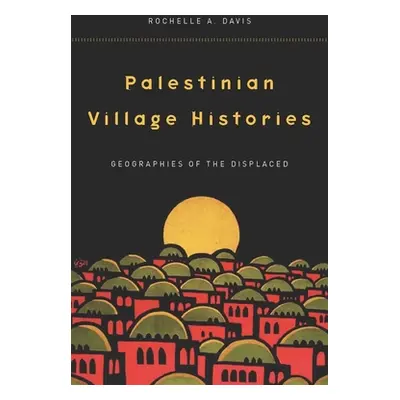 "Palestinian Village Histories: Geographies of the Displaced" - "" ("Davis Rochelle")