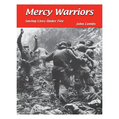 "Mercy Warriors: Saving Lives Under Fire" - "" ("Combs John")