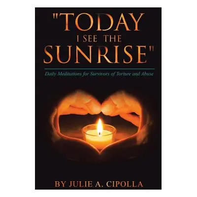 "Today I See the Sunrise": Daily Meditations for Survivors of Torture and Abuse"" - "" ("Cipolla