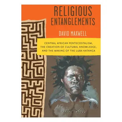 "Religious Entanglements: Central African Pentecostalism, the Creation of Cultural Knowledge, an