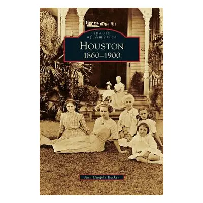 "Houston: 1860-1900" - "" ("Becker Ann Dunphy")