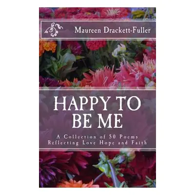 "Happy To Be Me: A Collection of 50 Poems Reflecting Love Hope and Faith" - "" ("Drackett-Fuller