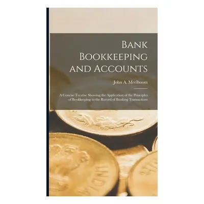 "Bank Bookkeeping and Accounts: A Concise Treatise Showing the Application of the Principles of 