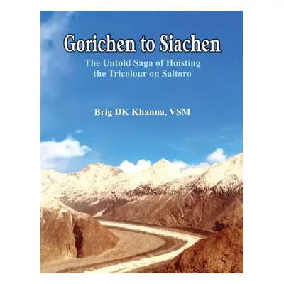 "Gorichen to Siachen: The Untold Saga of Hoisting the Tricolour on Saltoro" - "" ("Khanna D. K."